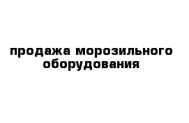 продажа морозильного оборудования